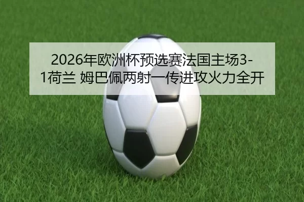 2026年欧洲杯预选赛法国主场3-1荷兰 姆巴佩两射一传进攻火力全开