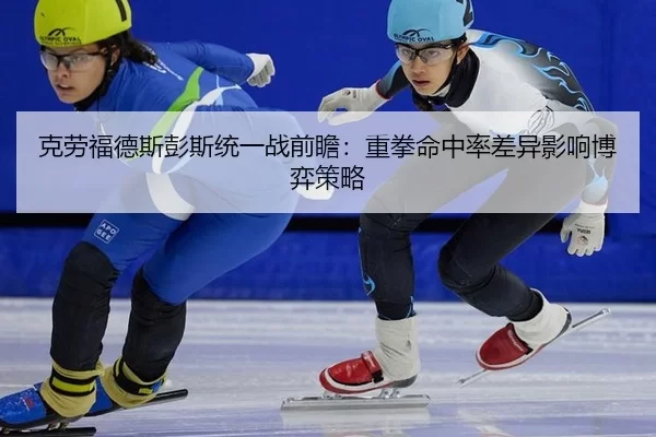 克劳福德斯彭斯统一战前瞻：重拳命中率差异影响博弈策略